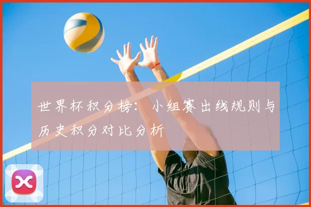 世界杯积分榜:小组赛出线规则与历史积分对比分析