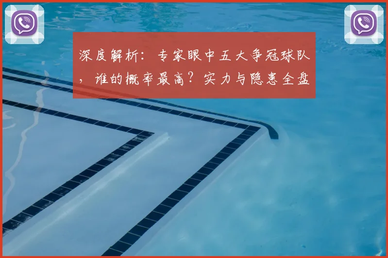 深度解析：专家眼中五大争冠球队，谁的概率最高？实力与隐患全盘点